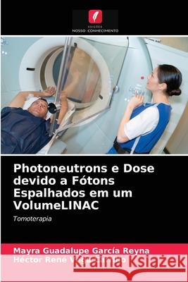 Photoneutrons e Dose devido a Fótons Espalhados em um VolumeLINAC Mayra Guadalupe García Reyna, Héctor René Vega Carrillo 9786203271188 Edicoes Nosso Conhecimento - książka