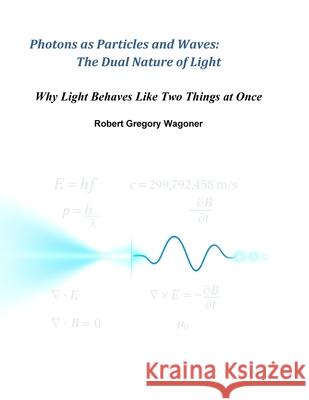 Photons as Particles and Waves: The Dual Nature of Light Robert Wagoner 9781300004004 Lulu.com - książka