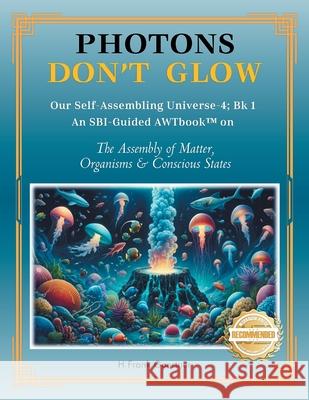 Photons Don't Glow: Our Self-Assembling Universe-4; Bk 1 An SBI-Guided AWTbook(TM) on The Assembly of Matter, Organisms & Conscious States H. Frank Gaertner 9781965732533 Workbook Press - książka