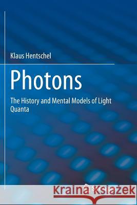 Photons: The History and Mental Models of Light Quanta Hentschel, Klaus 9783030070014 Springer - książka