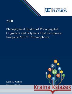 Photophysical Studies of Pi-conjugated Oligomers and Polymers That Incorporate Inorganic MLCT Chromophores Keith Walters 9780530004105 Dissertation Discovery Company - książka