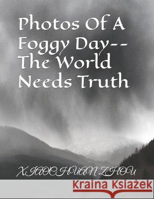 Photos Of A Foggy Day--The World Needs Truth Xiaochuan Zhou   9798358564510 Independently Published - książka