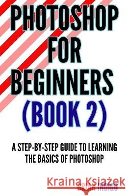 Photoshop for Beginners (Book)2: An extensive guide to learning the basics of Photoshop Brian Indigo   9798850907990 Independently Published - książka