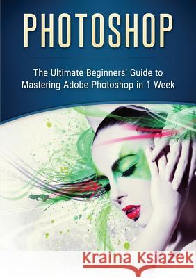 Photoshop: The Ultimate Beginners' Guide to Mastering Adobe Photoshop in 1 Week John Slavio 9780648399582 Abiprod Pty Ltd - książka