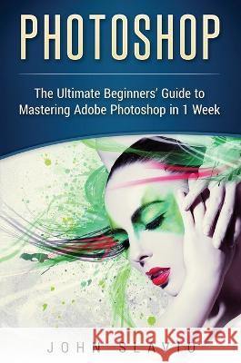 Photoshop: The Ultimate Beginners' Guide to Mastering Adobe Photoshop in 1 Week John Slavio 9781922301239 John Slavio - książka