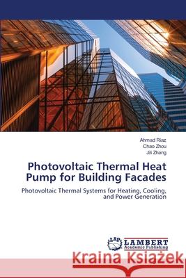 Photovoltaic Thermal Heat Pump for Building Facades Riaz, Ahmad, Zhou, Chao, Zhang, Jili 9786209122934 LAP Lambert Academic Publishing - książka