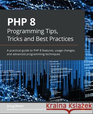 PHP 8 Programming Tips, Tricks and Best Practices: A practical guide to PHP 8 features, usage changes, and advanced programming techniques Doug Bierer 9781801071871 Packt Publishing - książka