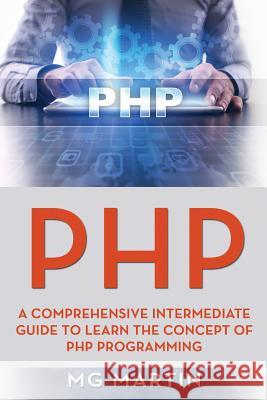 PHP: A Comprehensive Intermediate Guide To Learn The Concept of PHP Programming Mg Martin 9781730781094 Independently Published - książka