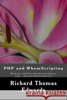 PHP and WbemScripting: Working with ExecNotificationQuery and __InstanceDeletionEvent Richard Thomas Edwards 9781723056284 Createspace Independent Publishing Platform - książka