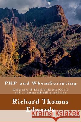 PHP and WbemScripting: Working with ExecNotificationQuery and __InstanceModificationEvent Richard Thomas Edwards 9781723065880 Createspace Independent Publishing Platform - książka