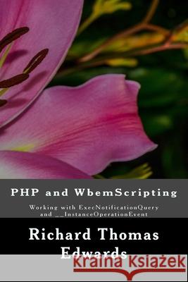 PHP and WbemScripting: Working with ExecNotificationQuery and __InstanceOperationEvent Richard Thomas Edwards 9781723066627 Createspace Independent Publishing Platform - książka