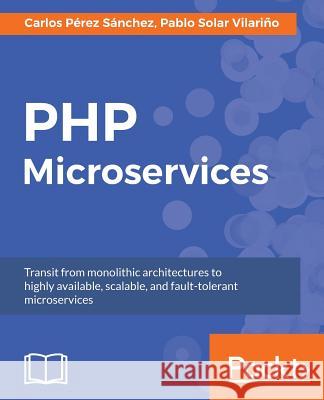 PHP Microservices: Transit from monolithic architectures to highly available, scalable, and fault-tolerant microservices Pérez Sánchez, Carlos 9781787125377 Packt Publishing - książka