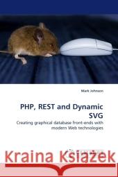 PHP, REST and Dynamic SVG : Creating graphical database front-ends with modern Web technologies Johnson, Mark 9783838330020 LAP Lambert Academic Publishing - książka