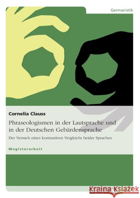 Phraseologismen in der Lautsprache und in der Deutschen Gebärdensprache: Der Versuch eines kontrastiven Vergleichs beider Sprachen Clauss, Cornelia 9783640532070 Grin Verlag - książka