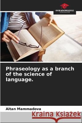 Phraseology as a branch of the science of language. Aitan Mammadova 9786205293898 Our Knowledge Publishing - książka
