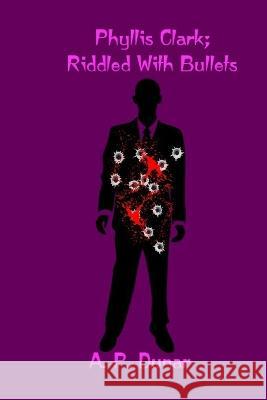 Phyllis Clark: Riddled with Bullets A P Dunar 9798846187948 Independently Published - książka