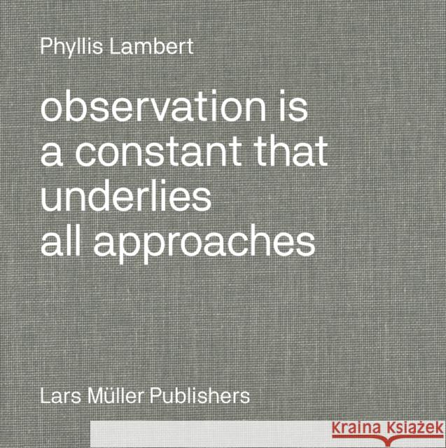 Phyllis Lambert: Observation Is a Constant That Underlies All Approaches Phyllis Lambert   9783037787083 Lars Muller Publishers - książka