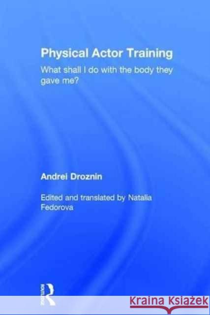 Physical Actor Training: What Shall I Do with the Body They Gave Me? Andrei Droznin 9781138901926 Routledge - książka