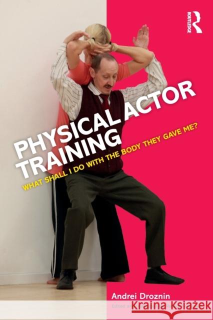 Physical Actor Training: What Shall I Do with the Body They Gave Me? Andrei Droznin 9781138901940 Routledge - książka