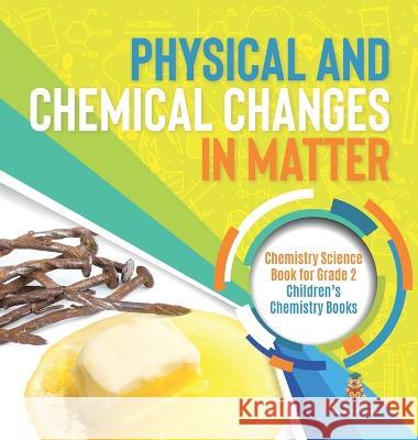 Physical and Chemical Changes in Matter: Chemistry Science Book for Grade 2 Children\'s Chemistry Books Baby Professor 9781541996649 Baby Professor - książka
