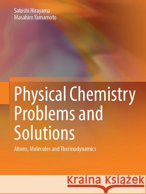 Physical Chemistry Problems and Solutions: Atoms, Molecules and Thermodynamics Satoshi Hirayama Masahiro Yamamoto 9789819701643 Springer - książka