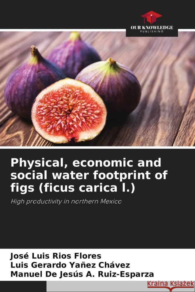 Physical, economic and social water footprint of figs (ficus carica l.) Jos? Luis R?o Luis Gerardo Ya?e Manuel de Jes?s A 9786207514250 Our Knowledge Publishing - książka
