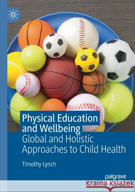 Physical Education and Wellbeing: Global and Holistic Approaches to Child Health Timothy Lynch 9783030222680 Palgrave MacMillan - książka