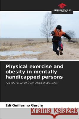 Physical exercise and obesity in mentally handicapped persons Edi Guillermo Garcia   9786205786529 Our Knowledge Publishing - książka