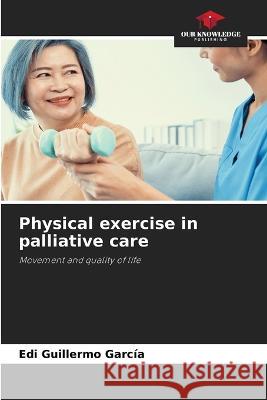 Physical exercise in palliative care Edi Guillermo Garcia   9786205916056 Our Knowledge Publishing - książka