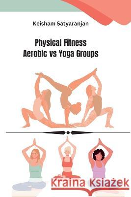 Physical Fitness Aerobic vs Yoga Groups Keisham Satyaranjan   9782583961077 Ary Publisher - książka