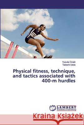 Physical fitness, technique, and tactics associated with 400-m hurdles Ozaki, Yusuke; Ueda, Takeshi 9786200324863 LAP Lambert Academic Publishing - książka