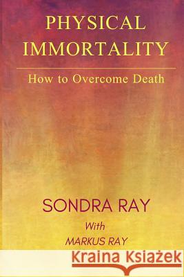 Physical Immortality: How to Overcome Death Markus Ray Sondra Ray 9780991627769 Immortal Ray Productions - książka