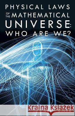 Physical Laws of the Mathematical Universe: Who Are We? Neeti Sinha 9781480820487 Archway Publishing - książka