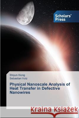 Physical Nanoscale Analysis of Heat Transfer in Defective Nanowires Volz Sebastian Xiong Shiyun  9783639705553 Scholars' Press - książka