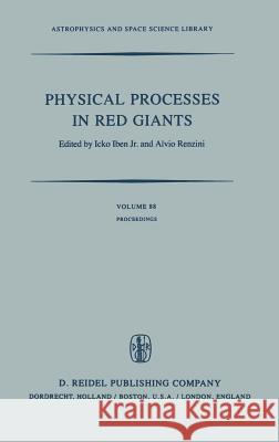 Physical Processes in Red Giants: Proceedings of the Second Workshop, Held at the Ettore Majorana Centre for Scientific Culture, Advanced School of As Iben, I. 9789027712844 Springer - książka