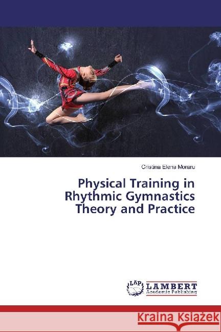 Physical Training in Rhythmic Gymnastics Theory and Practice Moraru, Cristina Elena 9783659934247 LAP Lambert Academic Publishing - książka