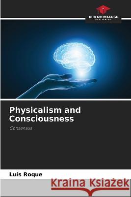 Physicalism and Consciousness Lu?s Roque 9786205848036 Our Knowledge Publishing - książka