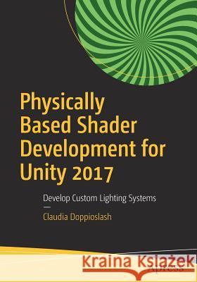 Physically Based Shader Development for Unity 2017: Develop Custom Lighting Systems Doppioslash, Claudia 9781484233085 Apress - książka