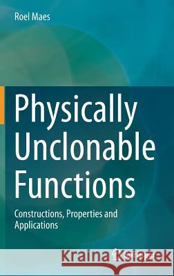 Physically Unclonable Functions: Constructions, Properties and Applications Maes, Roel 9783642413940 Springer - książka