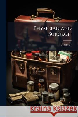 Physician and Surgeon, Volume 27 Anonymous 9781144894274  - książka