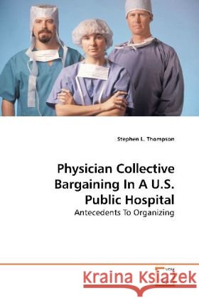 Physician Collective Bargaining In A U.S. Public Hospital : Antecedents To Organizing Thompson, Stephen L. 9783639189940 VDM Verlag Dr. Müller - książka