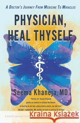 Physician, Heal Thyself: A Doctor's Journey from Medicine to Miracles Seema Khaneja 9781734332001 Seema Khaneja - książka