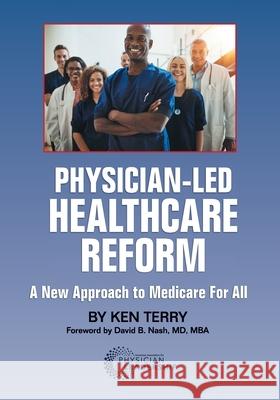 Physician-Led Healthcare Reform: A New Approach to Medicare For All Ken Terry David Nash 9780984831050 American Association for Physician Leadership - książka