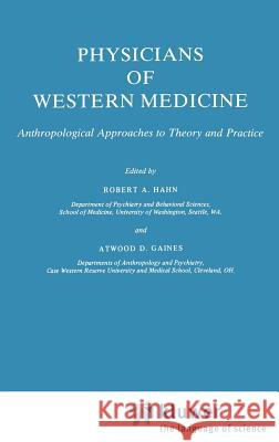 Physicians of Western Medicine: Anthropological Approaches to Theory and Practice Hahn, Robert A. 9789027717900 Springer - książka