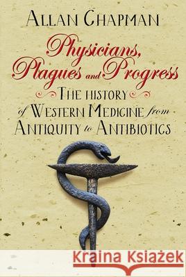 Physicians, Plagues and Progress: The History of Western Medicine from Antiquity to Antibiotics Allan Chapman 9780745968957 Lion Hudson - książka