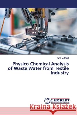 Physico Chemical Analysis of Waste Water from Textile Industry Patel, Amit M. 9783330331303 LAP Lambert Academic Publishing - książka