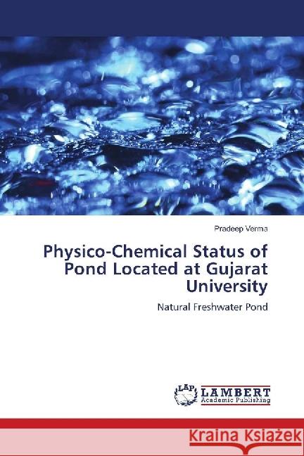 Physico-Chemical Status of Pond Located at Gujarat University : Natural Freshwater Pond Verma, Pradeep 9786139903726 LAP Lambert Academic Publishing - książka