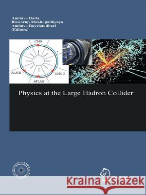 Physics at the Large Hadron Collider Amitava Datta B. Mukhopadhyaya A. Raychaudhuri 9788132217282 Springer - książka