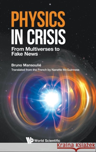 Physics in Crisis: From Multiverses to Fake News Bruno (Univ Paris-saclay, Cea, France) Mansoulie 9781800612341 World Scientific Europe Ltd - książka