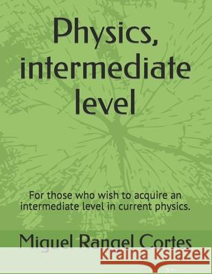 Physics, intermediate level: For those who wish to acquire an intermediate level in current physics. Miguel Jesús Rangel Cortes 9798470151209 Independently Published - książka
